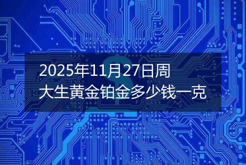 2025年11月27日周大生黄金铂金多少钱一克
