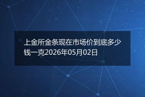 上金所金条现在市场价到底多少钱一克2026年05月02日