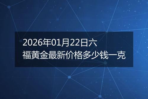 2026年01月22日六福黄金最新价格多少钱一克