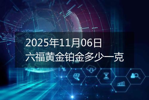 2025年11月06日六福黄金铂金多少一克