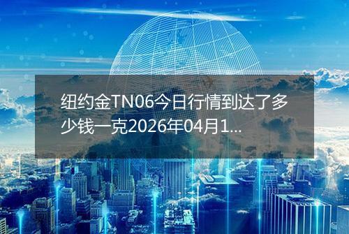 纽约金TN06今日行情到达了多少钱一克2026年04月15日