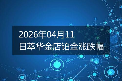 2026年04月11日萃华金店铂金涨跌幅