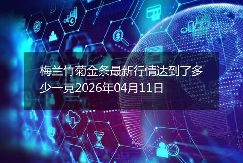 梅兰竹菊金条最新行情达到了多少一克2026年04月11日
