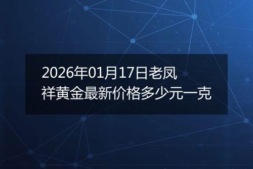 2026年01月17日老凤祥黄金最新价格多少元一克