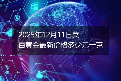 2025年12月11日菜百黄金最新价格多少元一克